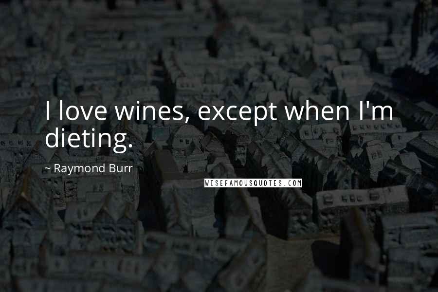 Raymond Burr Quotes: I love wines, except when I'm dieting.