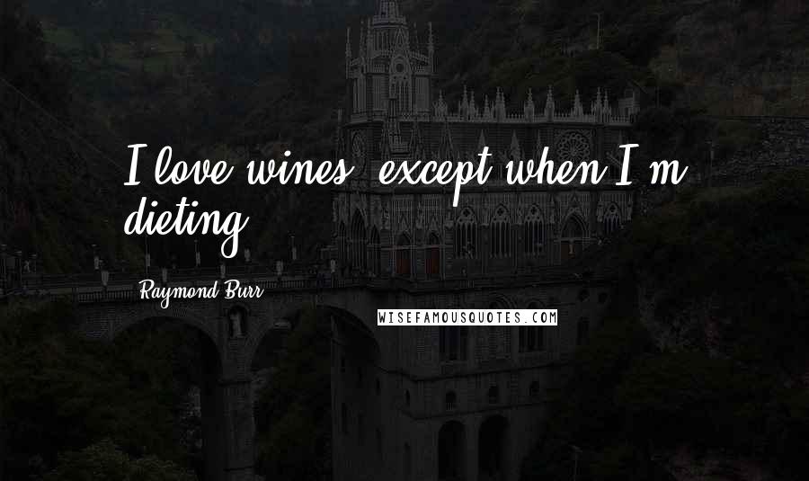 Raymond Burr Quotes: I love wines, except when I'm dieting.