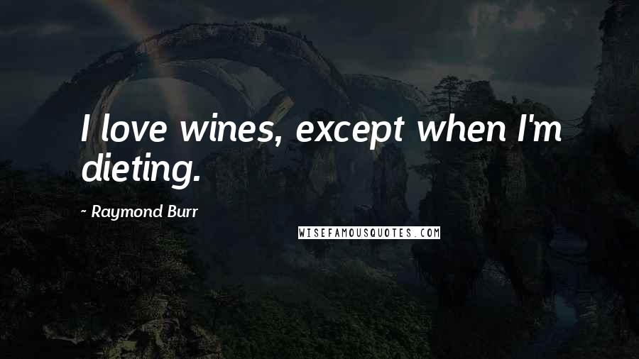 Raymond Burr Quotes: I love wines, except when I'm dieting.