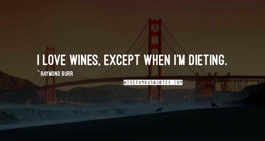 Raymond Burr Quotes: I love wines, except when I'm dieting.