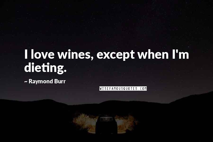 Raymond Burr Quotes: I love wines, except when I'm dieting.