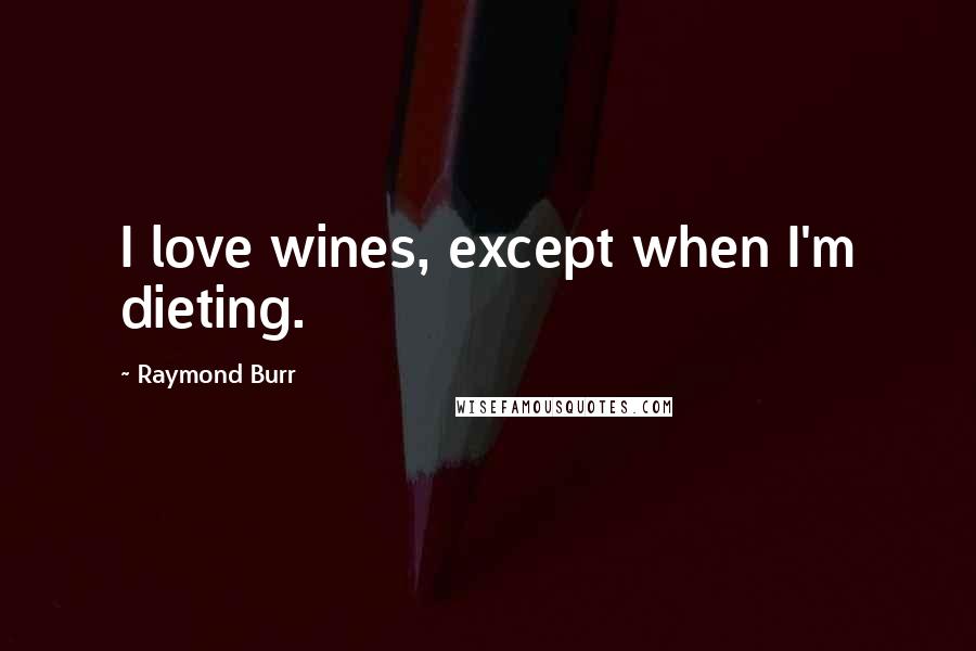 Raymond Burr Quotes: I love wines, except when I'm dieting.