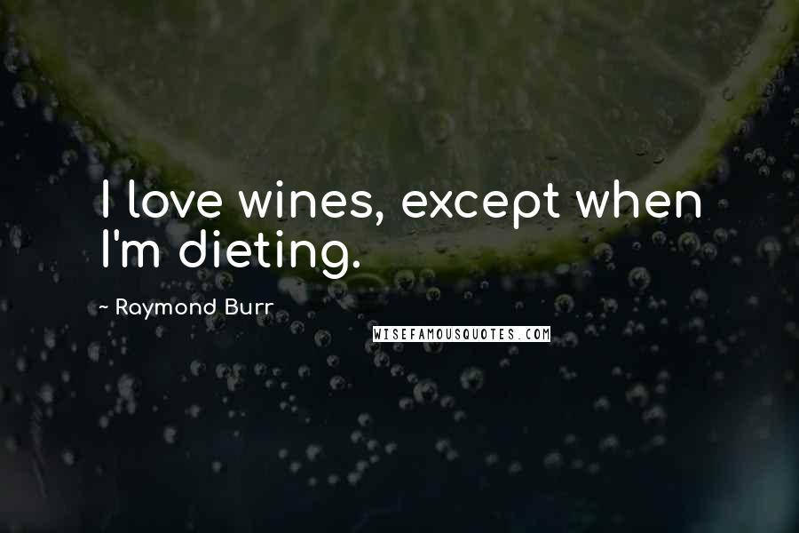 Raymond Burr Quotes: I love wines, except when I'm dieting.