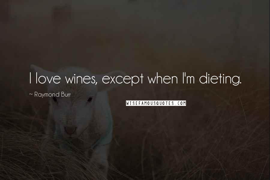 Raymond Burr Quotes: I love wines, except when I'm dieting.