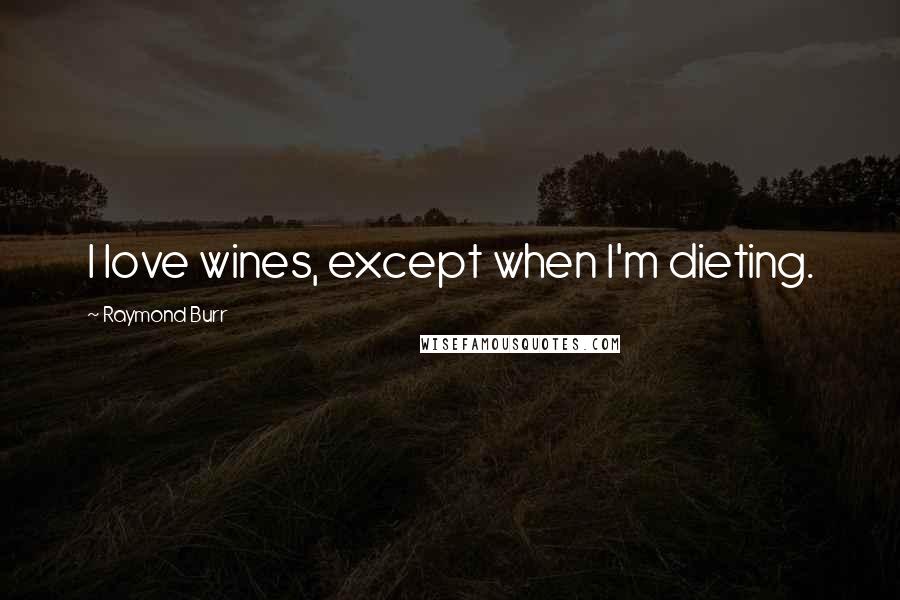 Raymond Burr Quotes: I love wines, except when I'm dieting.