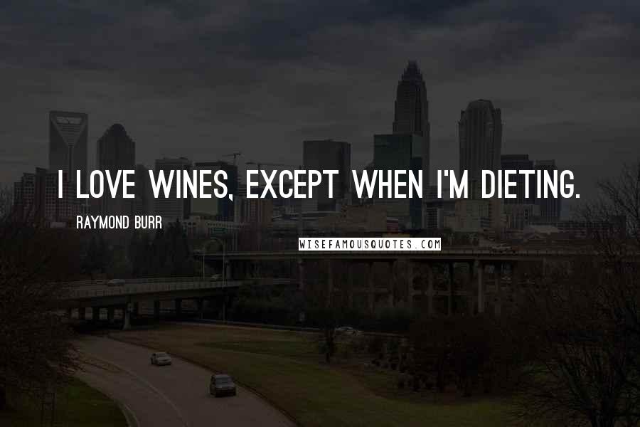 Raymond Burr Quotes: I love wines, except when I'm dieting.