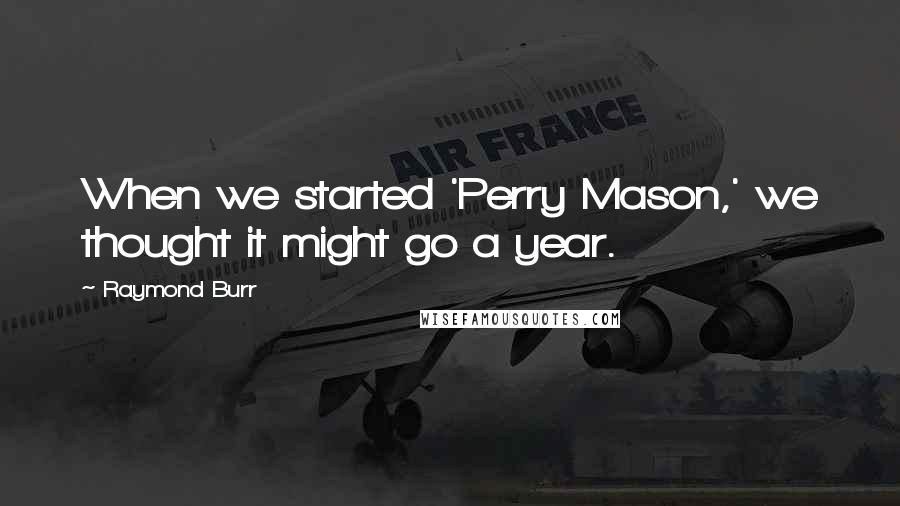 Raymond Burr Quotes: When we started 'Perry Mason,' we thought it might go a year.