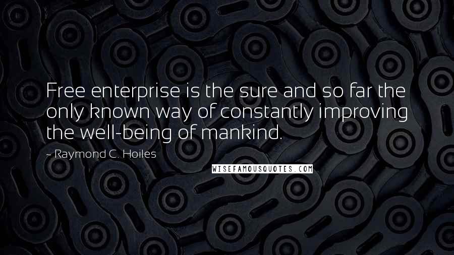 Raymond C. Hoiles Quotes: Free enterprise is the sure and so far the only known way of constantly improving the well-being of mankind.