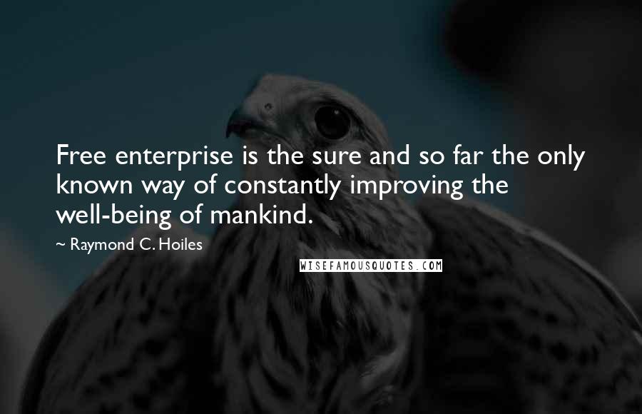 Raymond C. Hoiles Quotes: Free enterprise is the sure and so far the only known way of constantly improving the well-being of mankind.