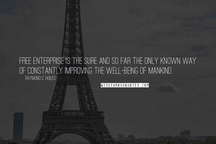 Raymond C. Hoiles Quotes: Free enterprise is the sure and so far the only known way of constantly improving the well-being of mankind.