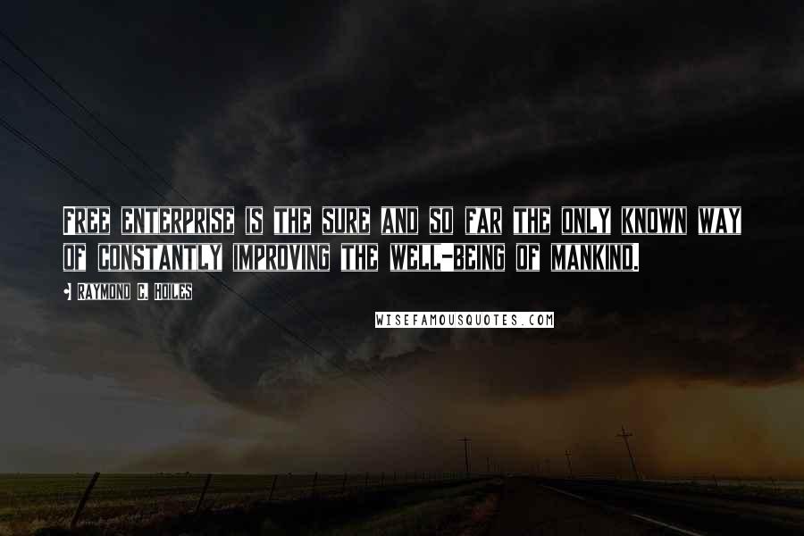 Raymond C. Hoiles Quotes: Free enterprise is the sure and so far the only known way of constantly improving the well-being of mankind.