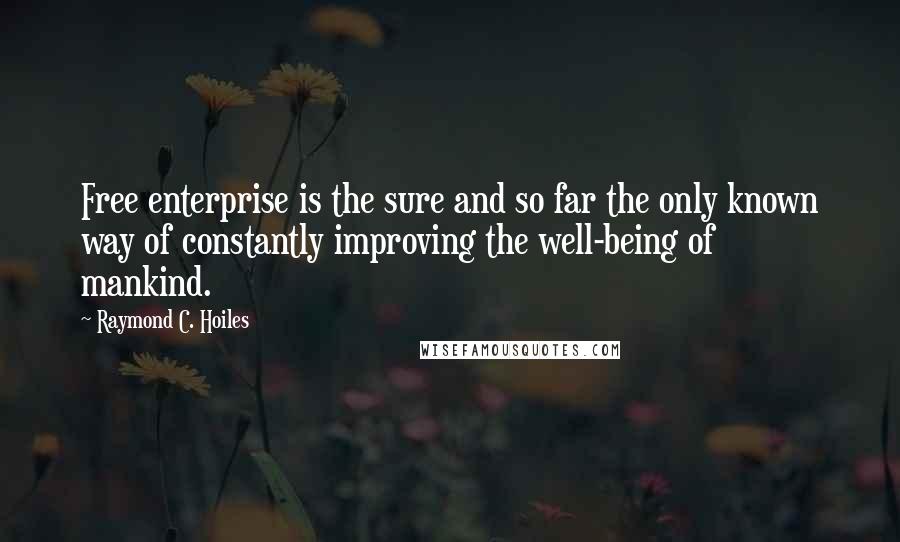 Raymond C. Hoiles Quotes: Free enterprise is the sure and so far the only known way of constantly improving the well-being of mankind.