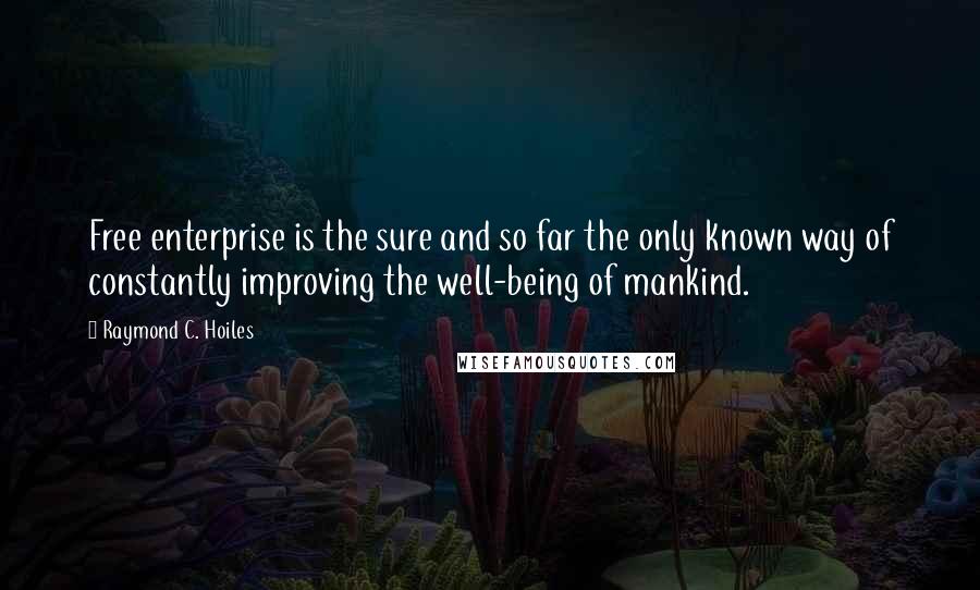 Raymond C. Hoiles Quotes: Free enterprise is the sure and so far the only known way of constantly improving the well-being of mankind.