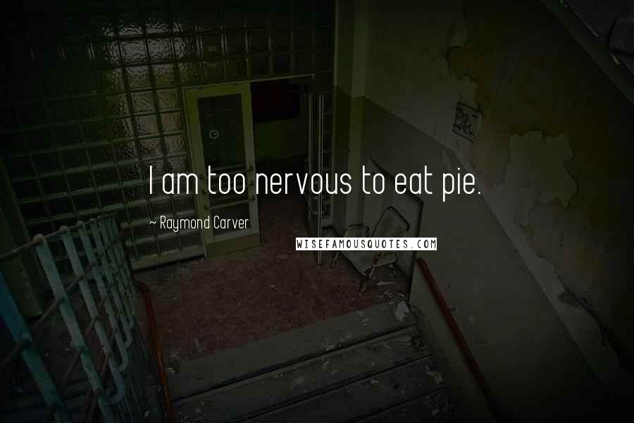 Raymond Carver Quotes: I am too nervous to eat pie.