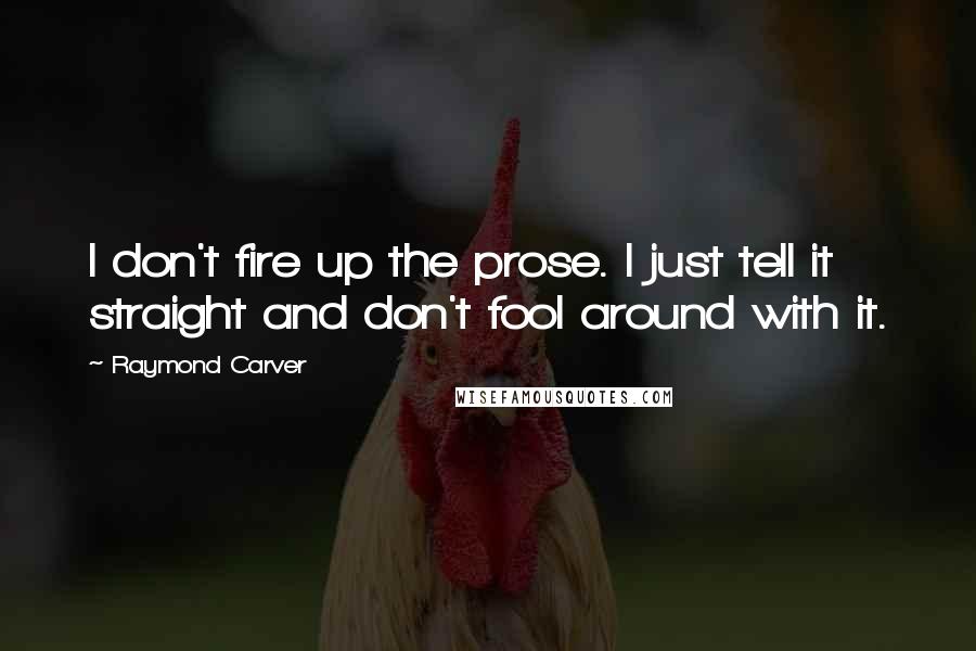 Raymond Carver Quotes: I don't fire up the prose. I just tell it straight and don't fool around with it.