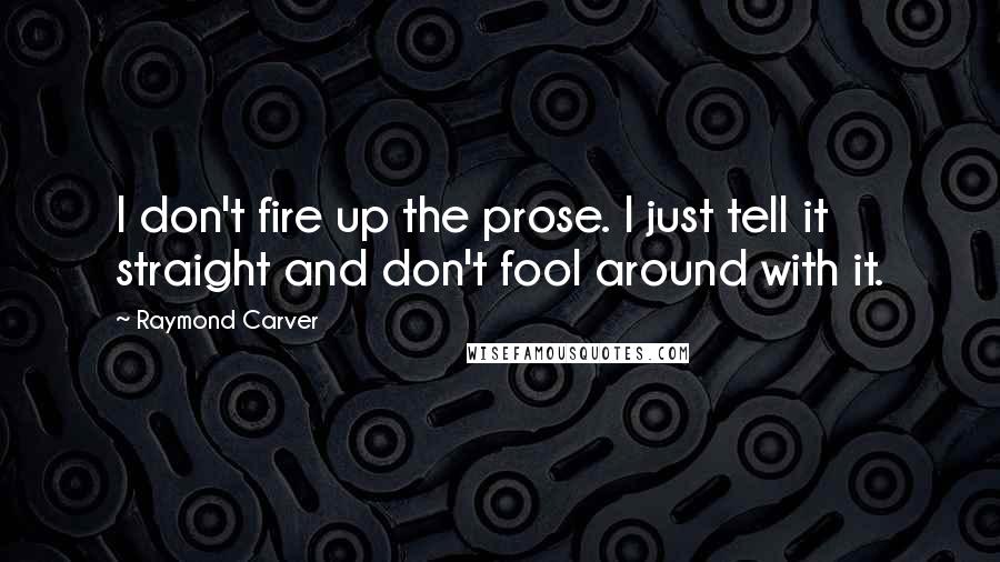 Raymond Carver Quotes: I don't fire up the prose. I just tell it straight and don't fool around with it.