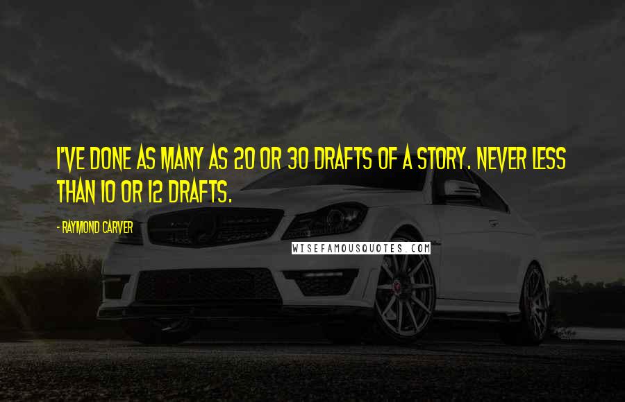 Raymond Carver Quotes: I've done as many as 20 or 30 drafts of a story. Never less than 10 or 12 drafts.