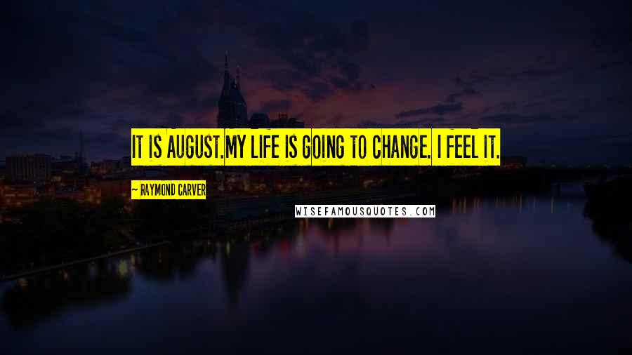 Raymond Carver Quotes: It is August.My life is going to change. I feel it.