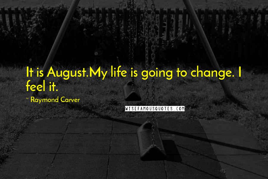 Raymond Carver Quotes: It is August.My life is going to change. I feel it.