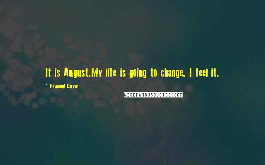 Raymond Carver Quotes: It is August.My life is going to change. I feel it.