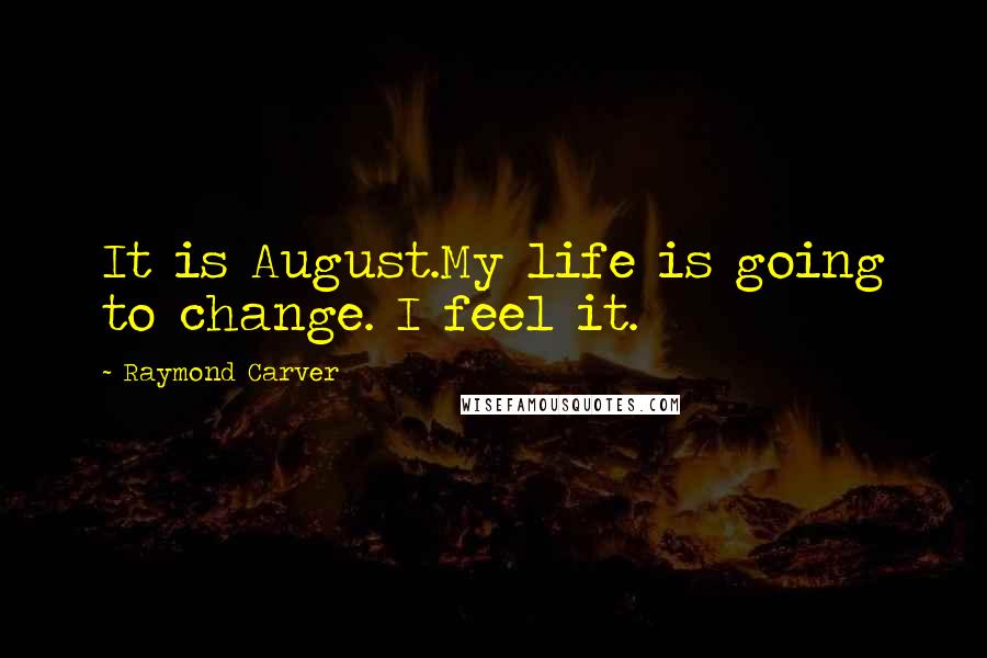 Raymond Carver Quotes: It is August.My life is going to change. I feel it.