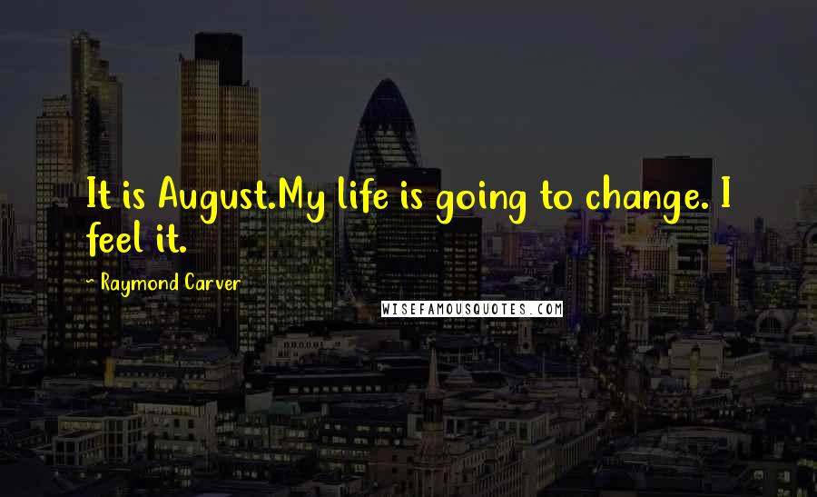 Raymond Carver Quotes: It is August.My life is going to change. I feel it.