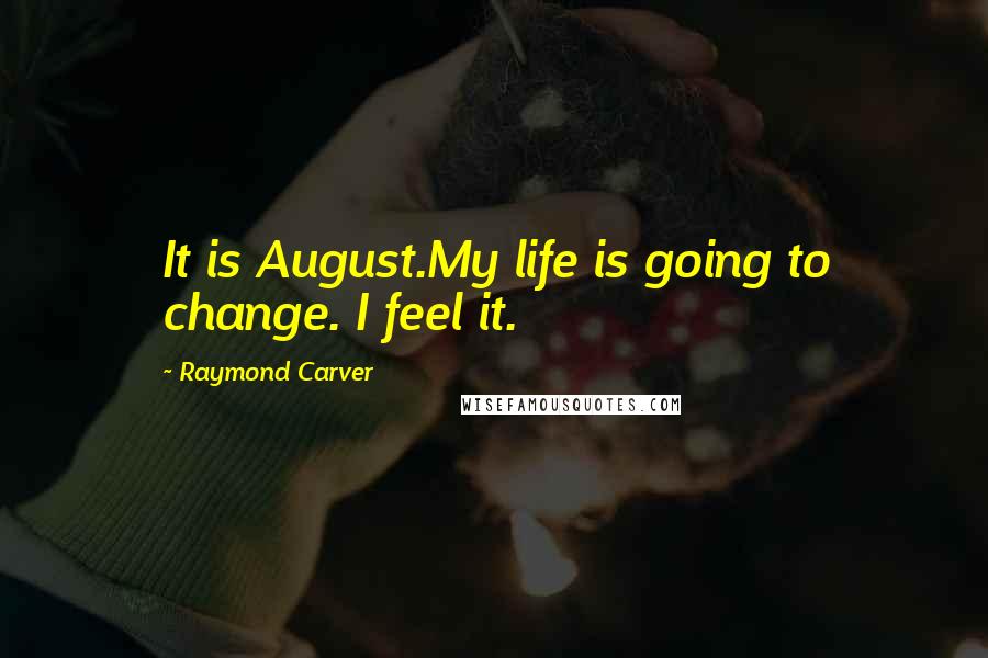 Raymond Carver Quotes: It is August.My life is going to change. I feel it.