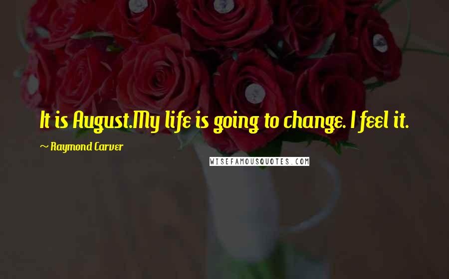 Raymond Carver Quotes: It is August.My life is going to change. I feel it.