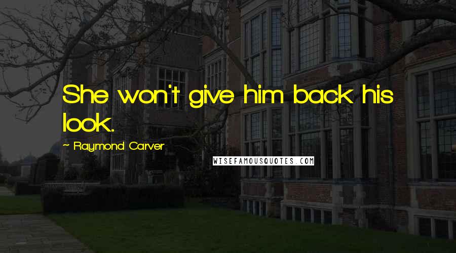 Raymond Carver Quotes: She won't give him back his look.