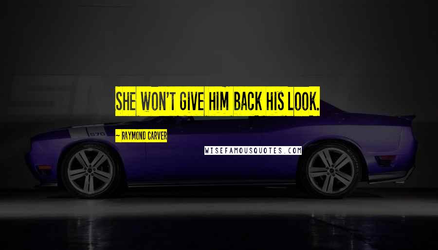 Raymond Carver Quotes: She won't give him back his look.