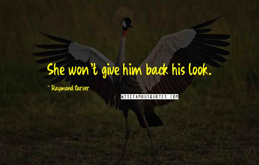 Raymond Carver Quotes: She won't give him back his look.
