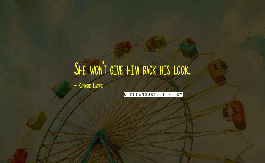 Raymond Carver Quotes: She won't give him back his look.
