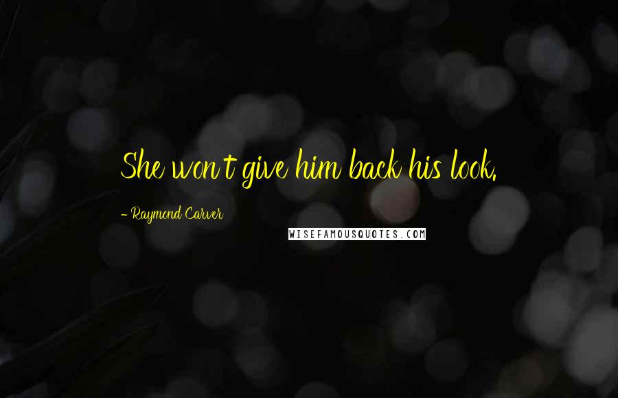 Raymond Carver Quotes: She won't give him back his look.