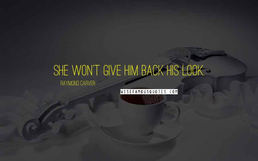 Raymond Carver Quotes: She won't give him back his look.