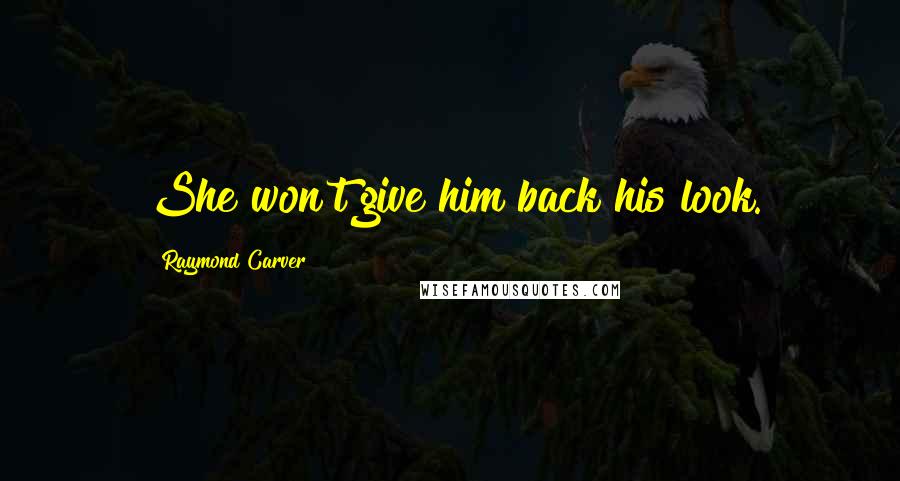 Raymond Carver Quotes: She won't give him back his look.