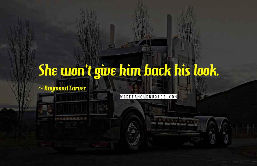 Raymond Carver Quotes: She won't give him back his look.