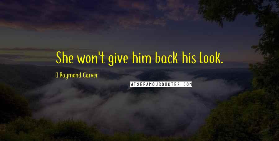 Raymond Carver Quotes: She won't give him back his look.