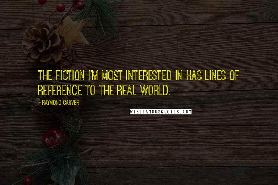 Raymond Carver Quotes: The fiction I'm most interested in has lines of reference to the real world.