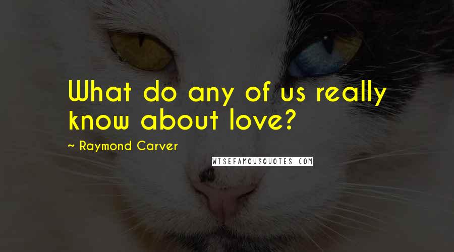 Raymond Carver Quotes: What do any of us really know about love?