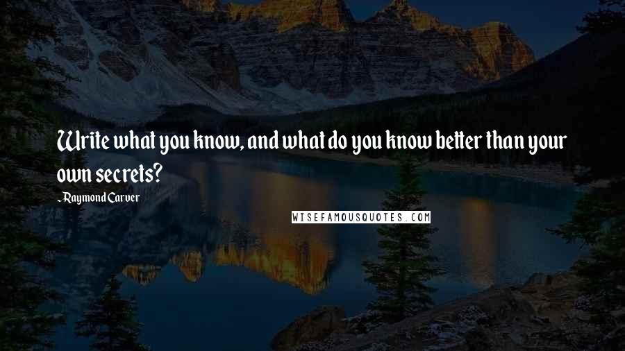 Raymond Carver Quotes: Write what you know, and what do you know better than your own secrets?