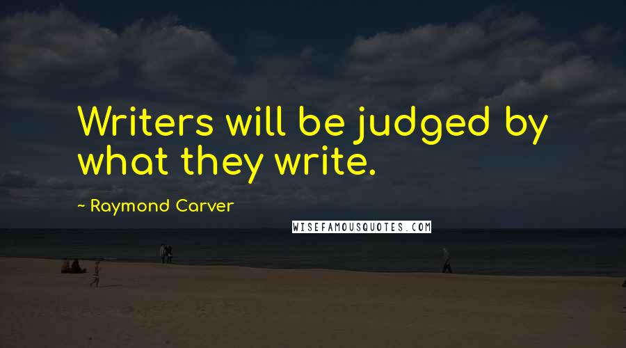 Raymond Carver Quotes: Writers will be judged by what they write.