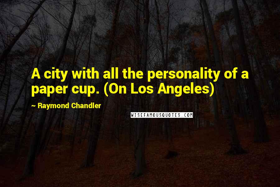 Raymond Chandler Quotes: A city with all the personality of a paper cup. (On Los Angeles)