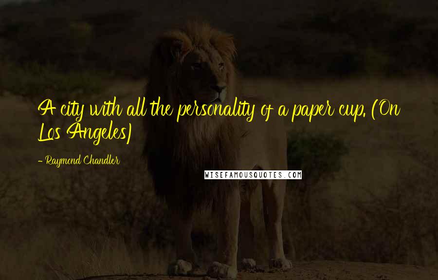 Raymond Chandler Quotes: A city with all the personality of a paper cup. (On Los Angeles)