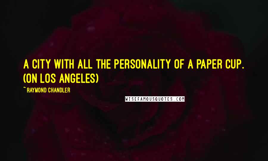 Raymond Chandler Quotes: A city with all the personality of a paper cup. (On Los Angeles)