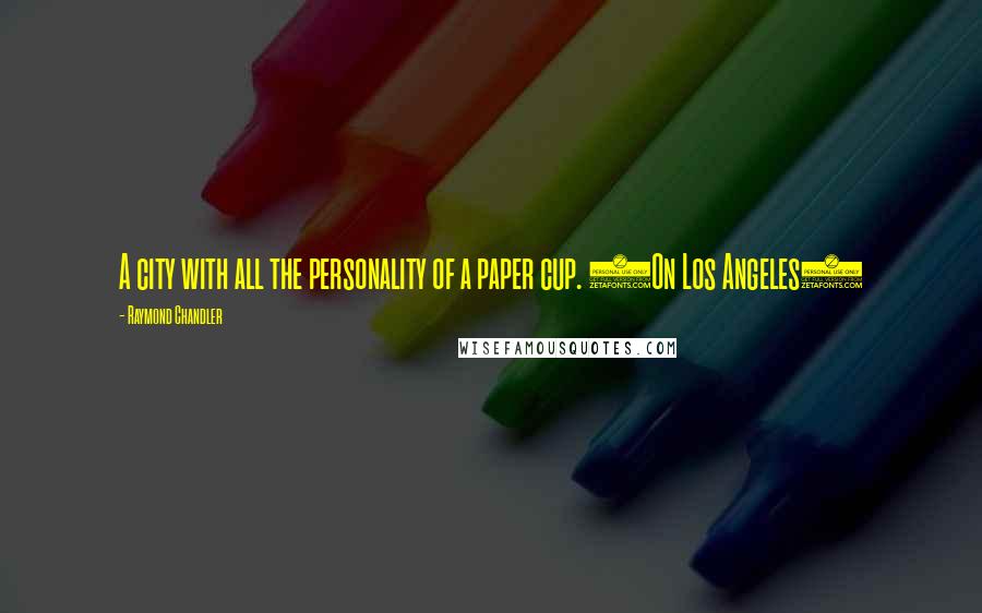 Raymond Chandler Quotes: A city with all the personality of a paper cup. (On Los Angeles)