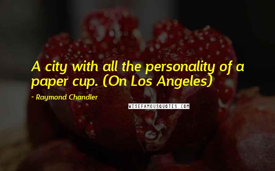 Raymond Chandler Quotes: A city with all the personality of a paper cup. (On Los Angeles)