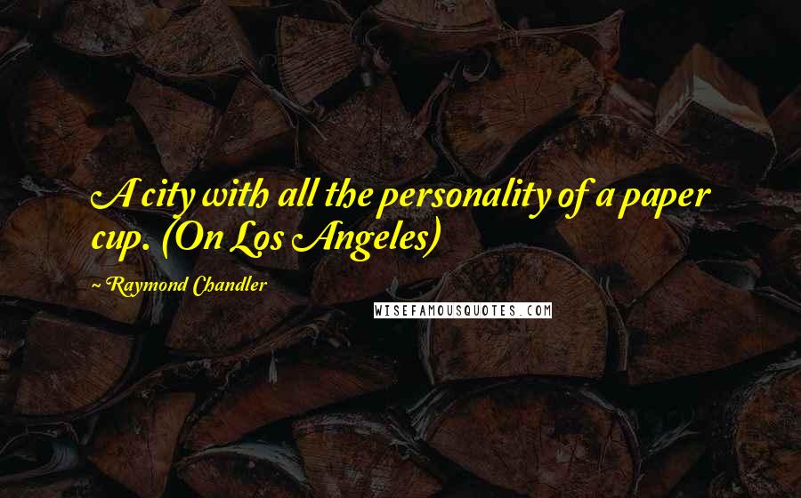 Raymond Chandler Quotes: A city with all the personality of a paper cup. (On Los Angeles)