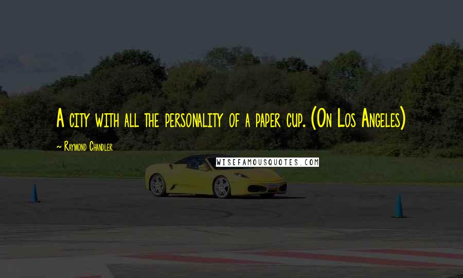 Raymond Chandler Quotes: A city with all the personality of a paper cup. (On Los Angeles)
