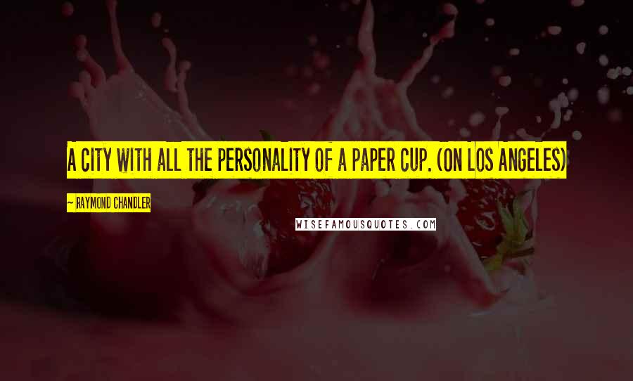 Raymond Chandler Quotes: A city with all the personality of a paper cup. (On Los Angeles)