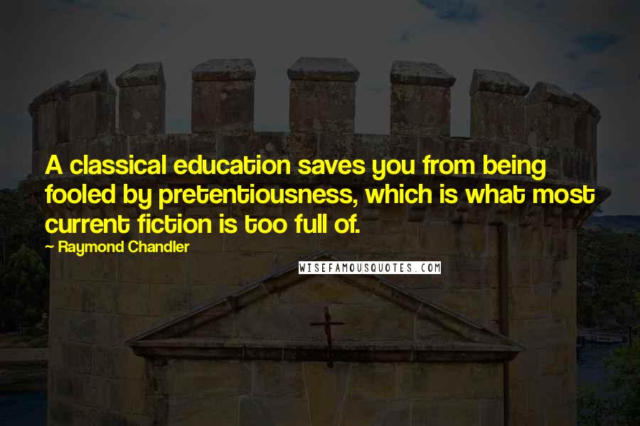 Raymond Chandler Quotes: A classical education saves you from being fooled by pretentiousness, which is what most current fiction is too full of.